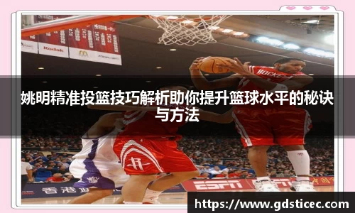 姚明精准投篮技巧解析助你提升篮球水平的秘诀与方法