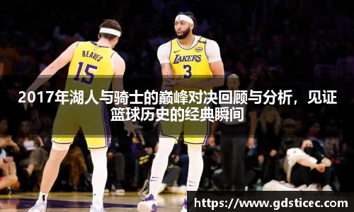 2017年湖人与骑士的巅峰对决回顾与分析，见证篮球历史的经典瞬间