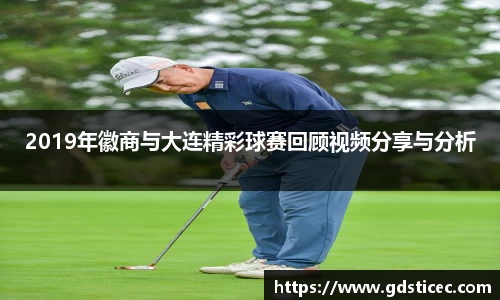 2019年徽商与大连精彩球赛回顾视频分享与分析