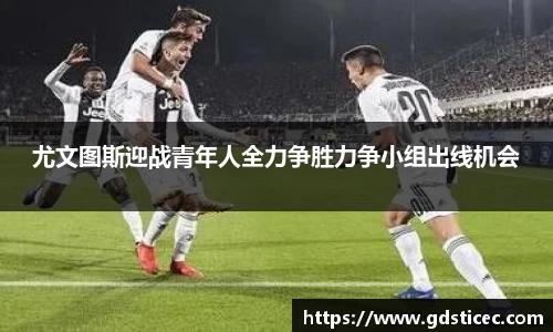 尤文图斯迎战青年人全力争胜力争小组出线机会