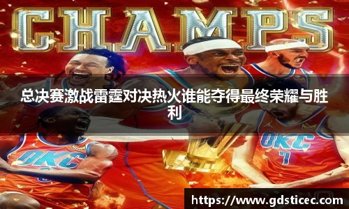 总决赛激战雷霆对决热火谁能夺得最终荣耀与胜利