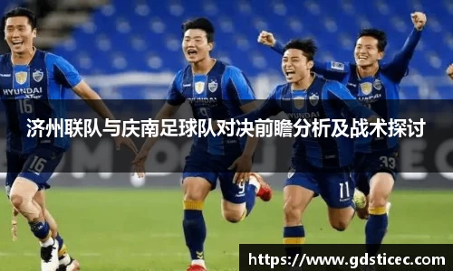 济州联队与庆南足球队对决前瞻分析及战术探讨
