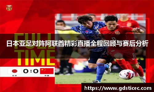 日本亚足对阵阿联酋精彩直播全程回顾与赛后分析