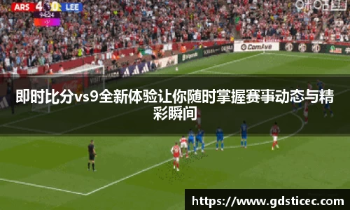 即时比分vs9全新体验让你随时掌握赛事动态与精彩瞬间