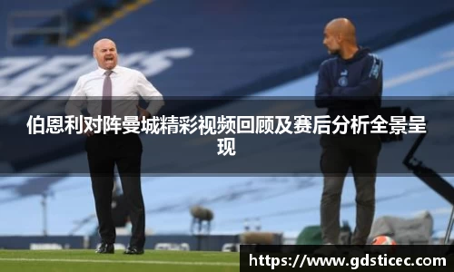 伯恩利对阵曼城精彩视频回顾及赛后分析全景呈现