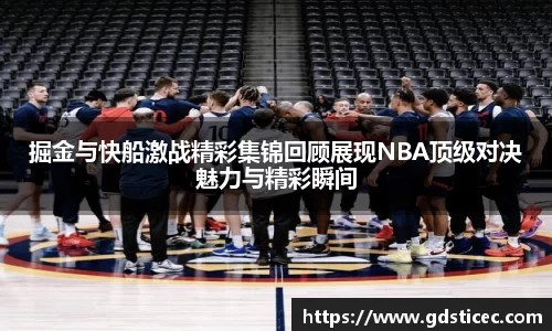 掘金与快船激战精彩集锦回顾展现NBA顶级对决魅力与精彩瞬间