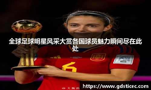 全球足球明星风采大赏各国球员魅力瞬间尽在此处
