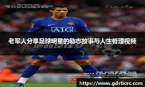 老军人分享足球明星的励志故事与人生哲理视频