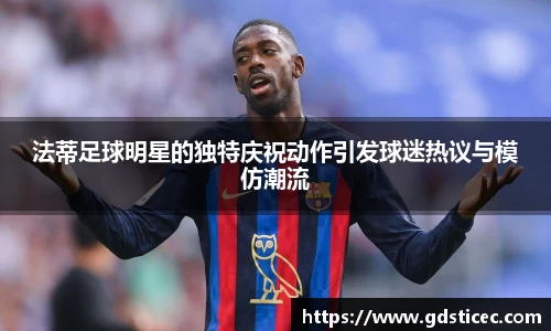 法蒂足球明星的独特庆祝动作引发球迷热议与模仿潮流