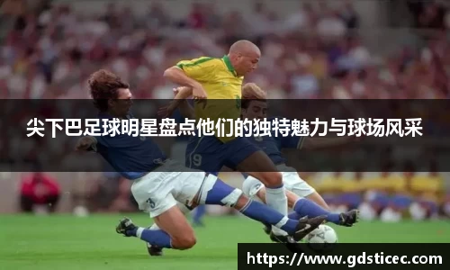尖下巴足球明星盘点他们的独特魅力与球场风采