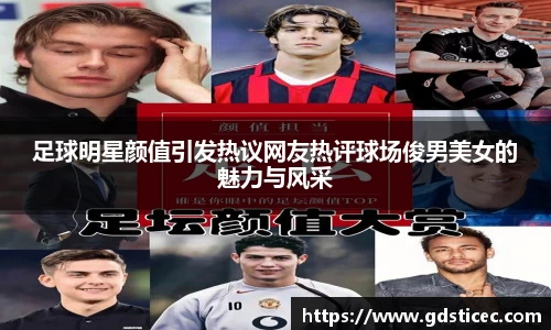 足球明星颜值引发热议网友热评球场俊男美女的魅力与风采